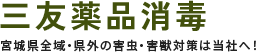 三友薬品消毒は仙台市・仙北エリアが対応範囲ですので、害虫・害獣駆除、消毒のことならお任せください。
